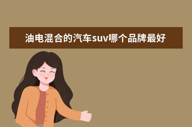 油电混合的汽车suv哪个品牌最好 油电混合动力车suv哪款最好?