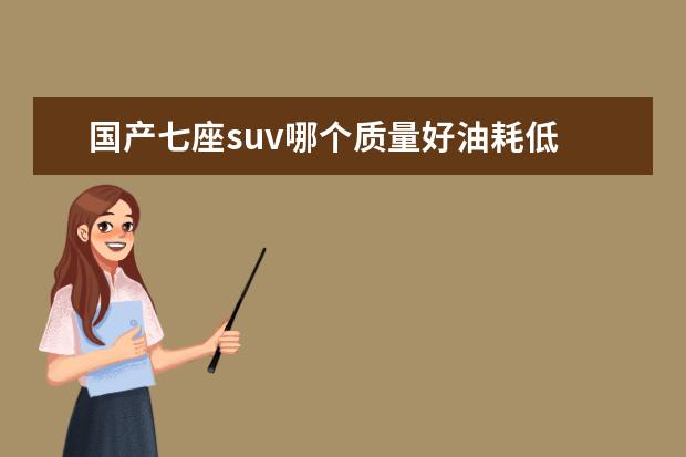 国产七座suv哪个质量好油耗低 国产汽车品牌中哪个质量好、省油还毛病少?