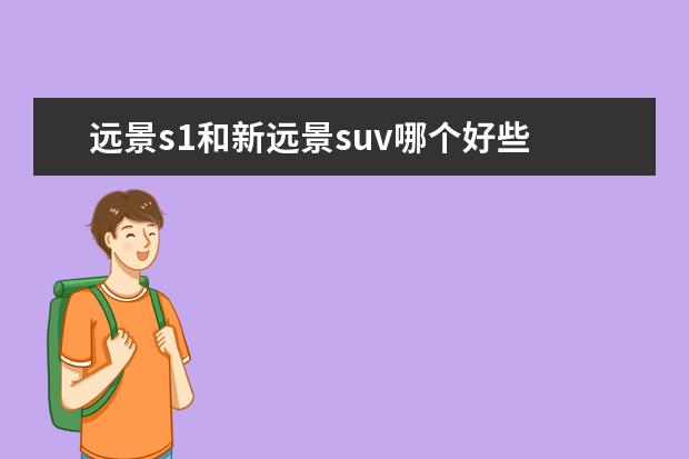 远景s1和新远景suv哪个好些 远景S1怎么样?值得买吗?