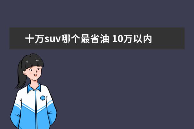 十万suv哪个最省油 10万以内 省油的SUV有哪些推荐