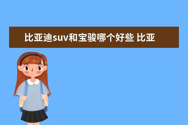 比亚迪suv和宝骏哪个好些 比亚迪元与宝骏510哪个好