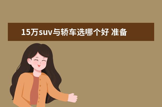 15万suv与轿车选哪个好 准备15万左右,买合资车好还是国产suv好?