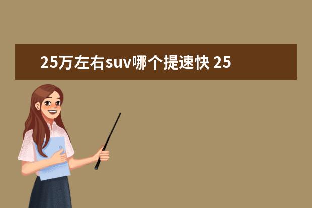 25万左右suv哪个提速快 25万左右的suv性价比最高的车是哪款?求推荐。 - 百...