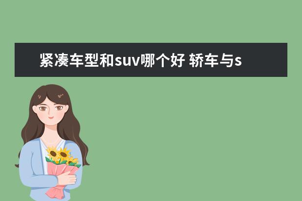紧凑车型和suv哪个好 轿车与suv的区别优劣势是什么?轿车和suv哪个开着舒...