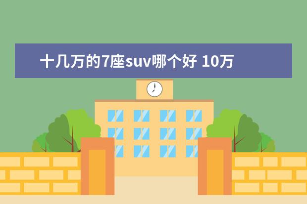 十几万的7座suv哪个好 10万内七座suv哪个好