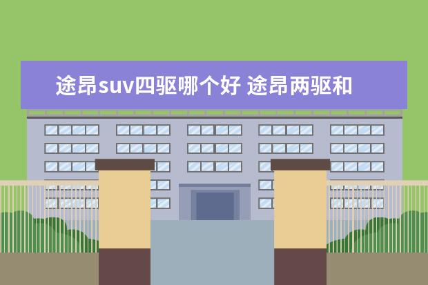 途昂suv四驱哪个好 途昂两驱和四驱哪个好