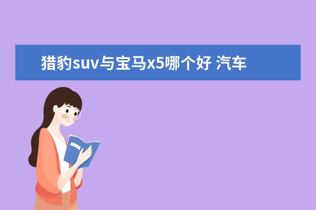 猎豹suv与宝马x5哪个好 汽车里SUV什么意思