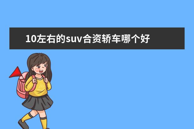 10左右的suv合资轿车哪个好 十万左右买什么车好suv