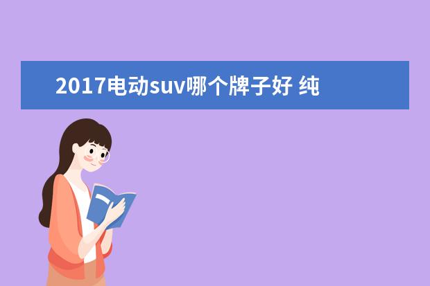 2017电动suv哪个牌子好 纯电动汽车哪个牌子好?