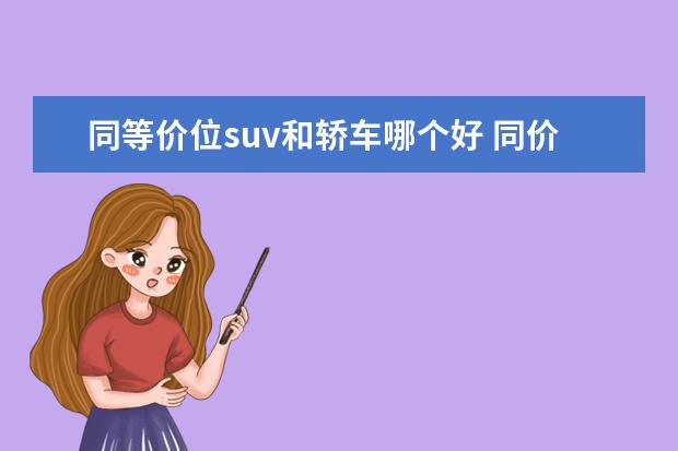 同等价位suv和轿车哪个好 同价位的轿车和suv哪个更好?