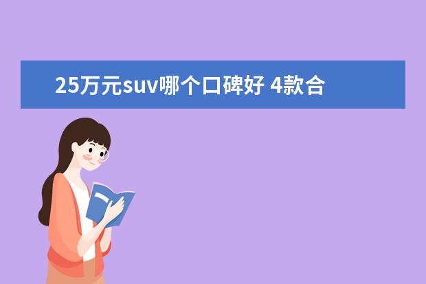 25万元suv哪个口碑好 4款合资中型SUV初步海选,25万元预算你该怎么选? - ...