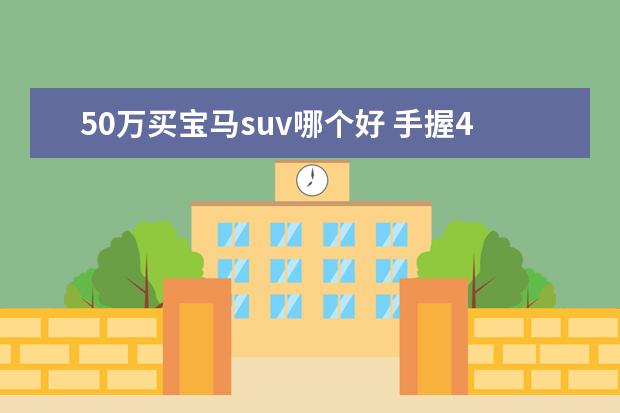 50万买宝马suv哪个好 手握45万,想买豪华中型SUV,奥迪Q5L、宝马X3怎么选? ...