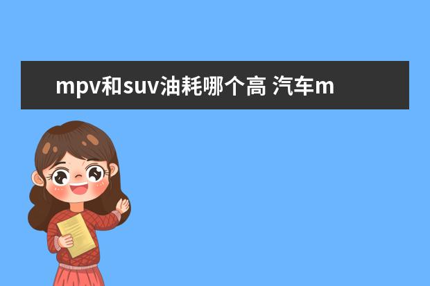 mpv和suv油耗哪个高 汽车mpv和suv有什么区别