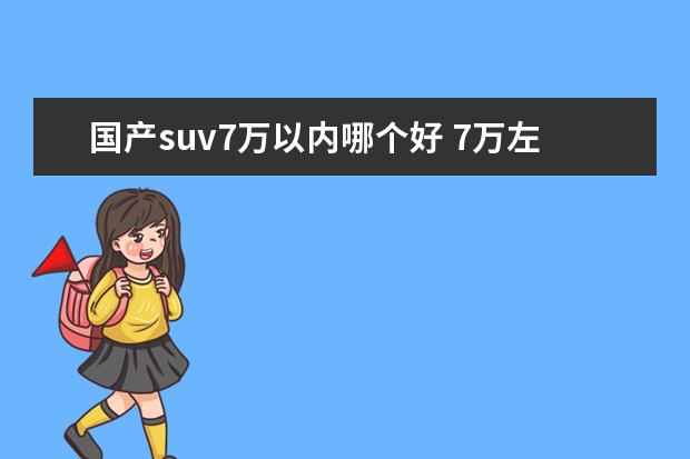 国产suv7万以内哪个好 7万左右的自动挡SUV,有没有性价比高口碑好的车? - ...