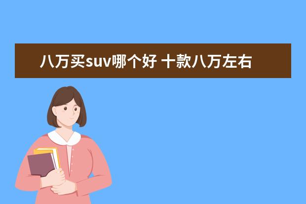 八万买suv哪个好 十款八万左右的SUV推荐:8万左右的suv什么车好 - 百...