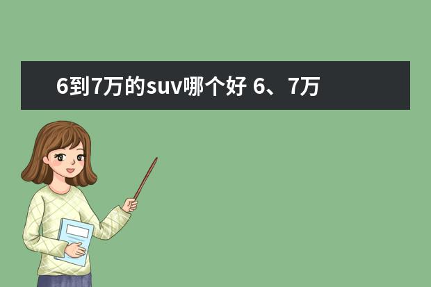 6到7万的suv哪个好 6、7万买SUV,看看这3款,有一款方向盘加热都给配上了...