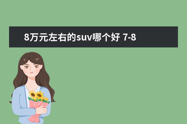 8万元左右的suv哪个好 7-8万元左右suv口碑最好车