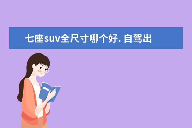 七座suv全尺寸哪个好. 自驾出游遇暴雨?不要慌!3款全尺寸7座SUV推荐 - 百度...