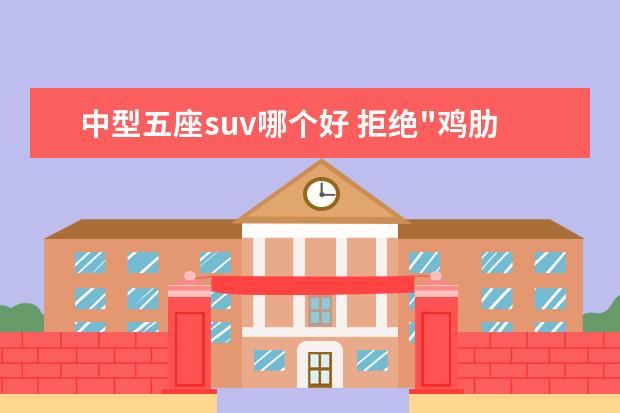 中型五座suv哪个好 拒绝"鸡肋"七座 三款高品质大空间五座SUV推荐 - 百...