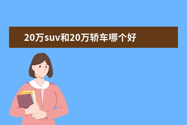 20万suv和20万轿车哪个好 SUV和轿车哪个好点?纠结