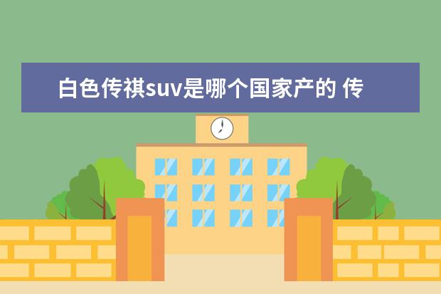 白色传祺suv是哪个国家产的 传祺suv全部车型