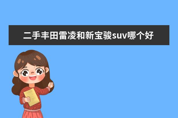 二手丰田雷凌和新宝骏suv哪个好 汽车品牌那么多,为什么有些人会选择日系车呢? - 百...