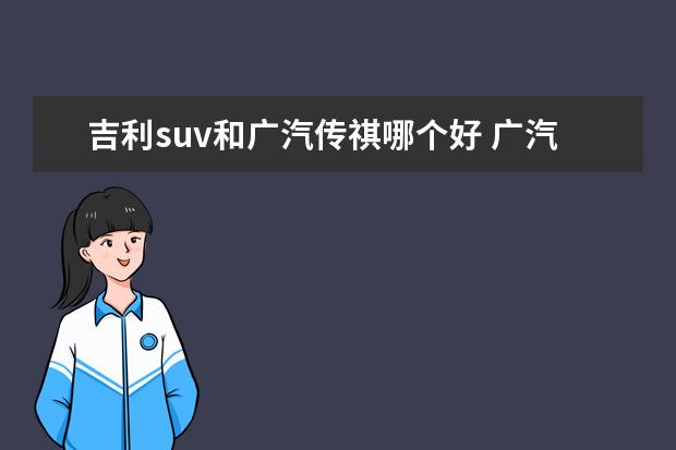 吉利suv和广汽传祺哪个好 广汽传祺和长安和哈弗和吉利哪个品牌产品力更强? - ...