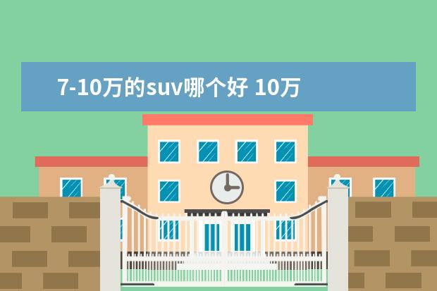 7-10万的suv哪个好 10万内七座suv哪个好