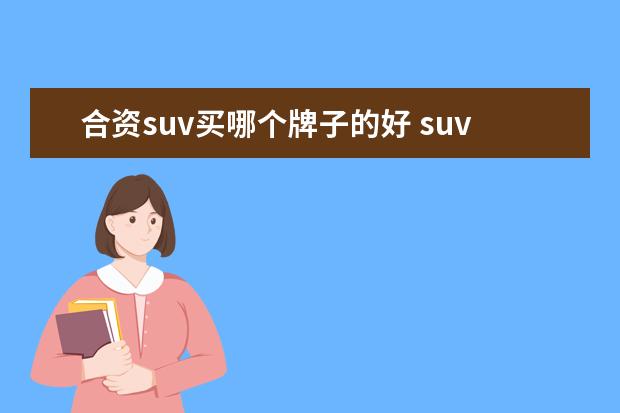 合资suv买哪个牌子的好 suv车型买什么牌子好