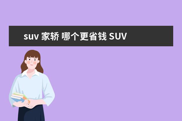 suv 家轿 哪个更省钱 SUV固然火爆,实用家轿同样好开,有什么选择的建议? -...