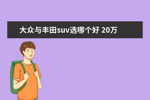 大众与丰田suv选哪个好 20万元热门合资SUV,丰田威兰达和大众探岳,谁更适合...