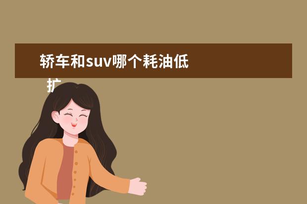 轿车和suv哪个耗油低 
  扩展资料: