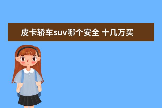 皮卡轿车suv哪个安全 十几万买皮卡好还是买suv好