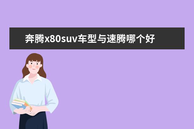 奔腾x80suv车型与速腾哪个好 15万落地买什么车最好?