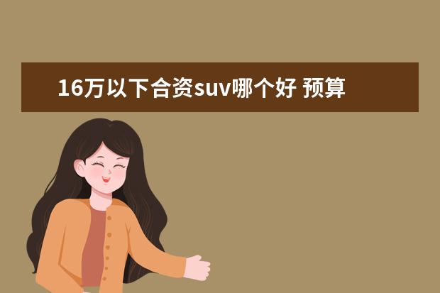 16万以下合资suv哪个好 预算16万,哪款合资紧凑型的SUV空间比较大?