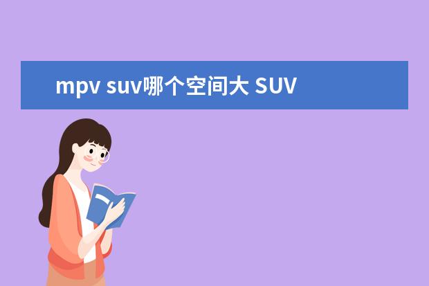 mpv suv哪个空间大 SUV、MPV大PK,到底谁的空间更好用?