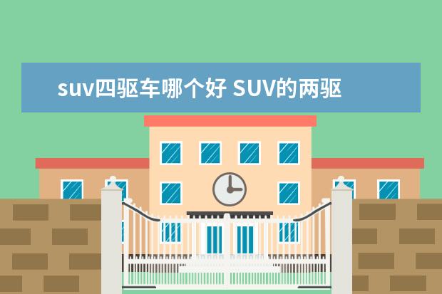 suv四驱车哪个好 SUV的两驱款和四驱款哪个更好更实用?为什么? - 百度...