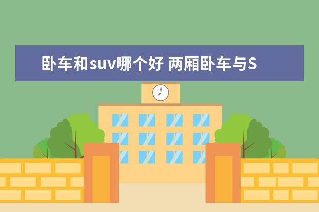 卧车和suv哪个好 两厢卧车与SUV有什么本质区别
