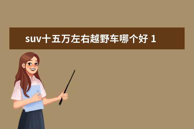 suv十五万左右越野车哪个好 10万左右越野车suv排行榜?