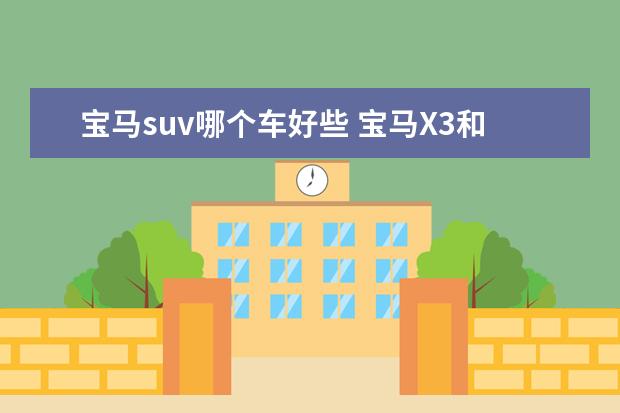 宝马suv哪个车好些 宝马X3和宝马5系,SUV和轿车,你会怎么选择?