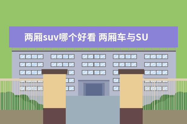 两厢suv哪个好看 两厢车与SUV外观上有什么区别