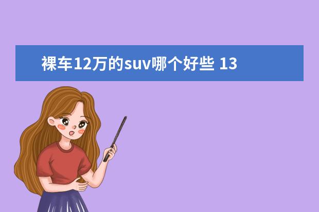 裸车12万的suv哪个好些 13万元左右裸车,空间要大,最好是SUV,有什么选择? - ...