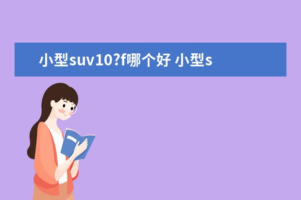 小型suv10?f哪个好 小型suv前十名是哪几个