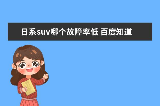 日系suv哪个故障率低 百度知道 - 信息提示