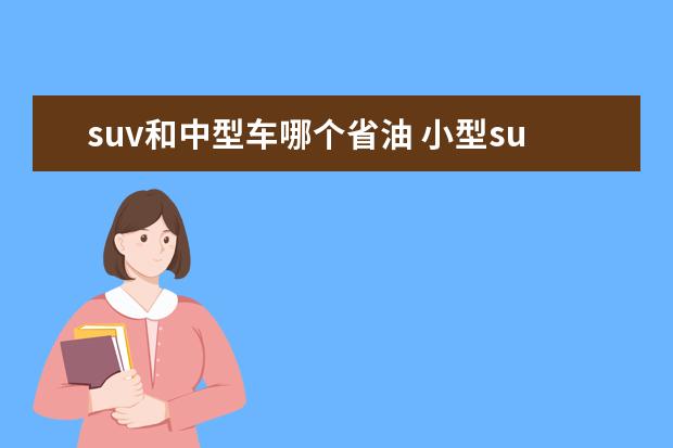 suv和中型车哪个省油 小型suv和中型车哪个空间大
