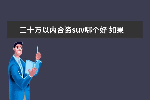 二十万以内合资suv哪个好 如果买车,你会买什么品牌的汽车?
