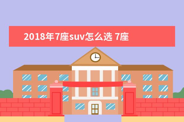 2018年7座suv怎么选 7座SUV怎么选?