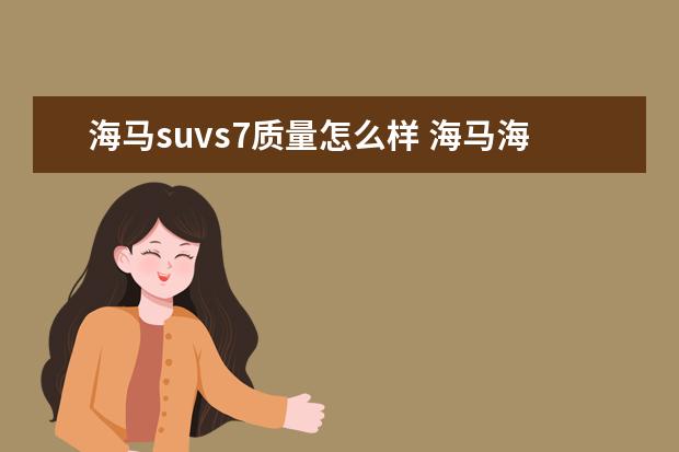 海马suvs7质量怎么样 海马海马S7怎么样