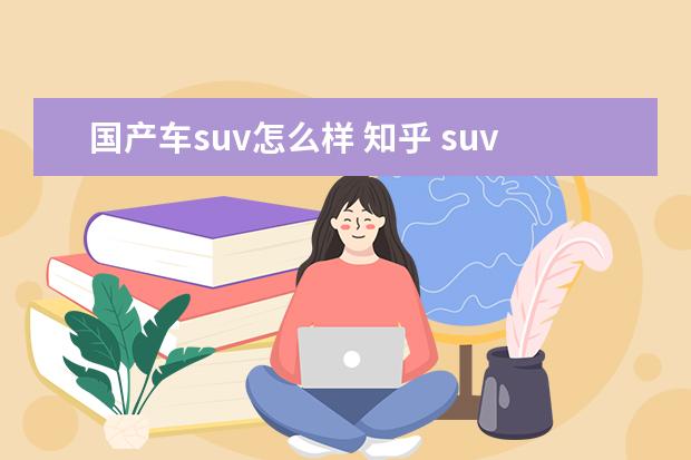 国产车suv怎么样 知乎 suv跟轿车怎么选择知乎