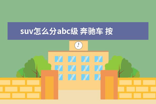 suv怎么分abc级 奔驰车 按系列排行怎么排的